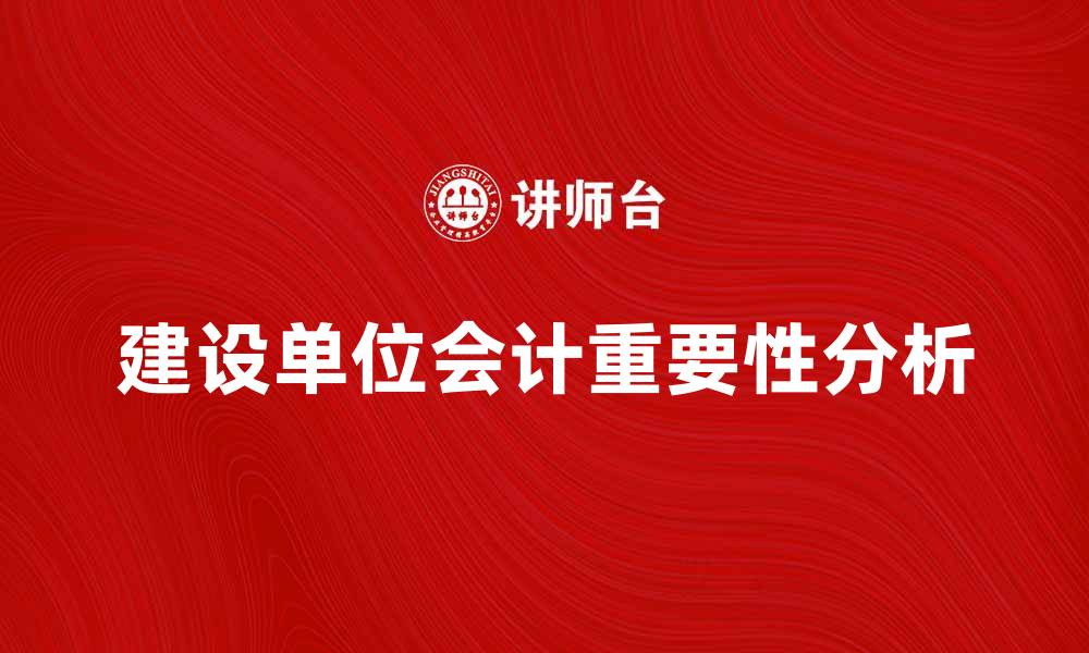 文章建设单位会计的重要性与实务分析的缩略图