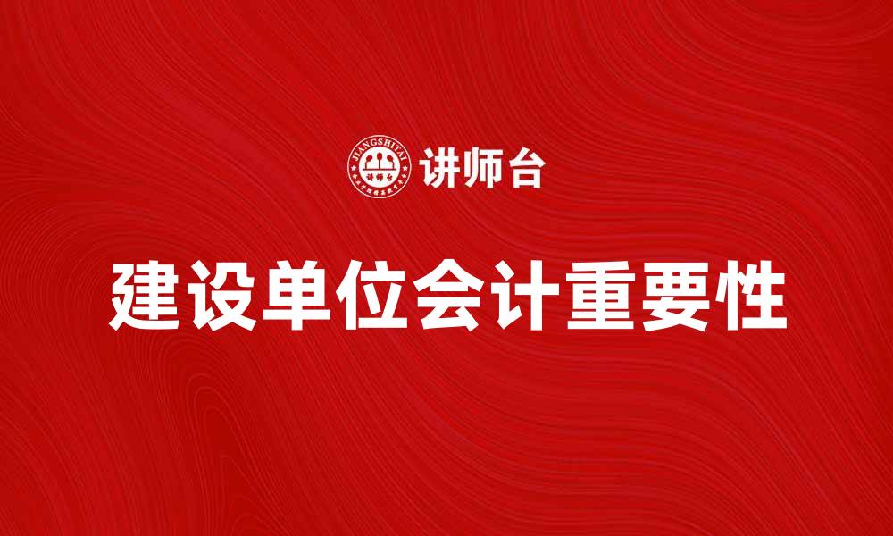 文章建设单位会计的重要性与实务操作解析的缩略图