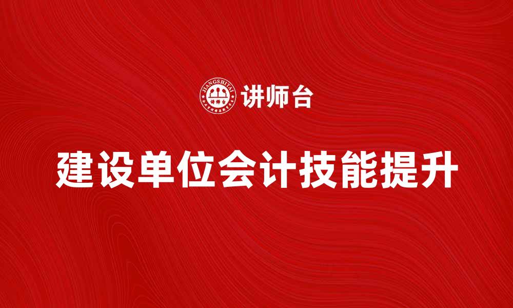 文章建设单位会计的重要性与技能提升策略的缩略图