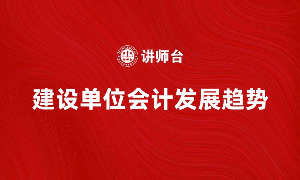 文章建设单位会计的职责与发展趋势解析的缩略图