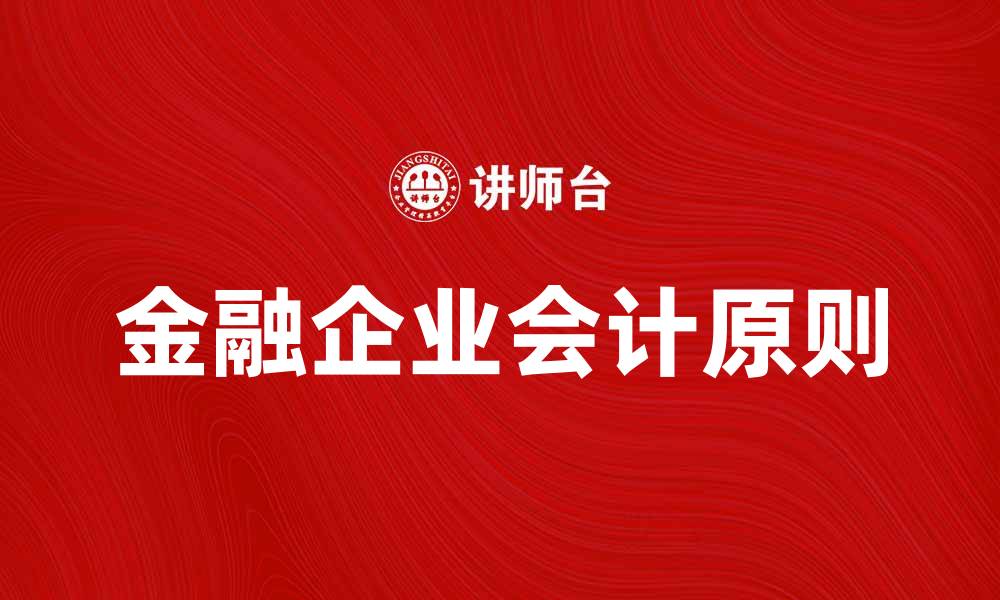 文章金融企业会计的核心原则与实务解析的缩略图