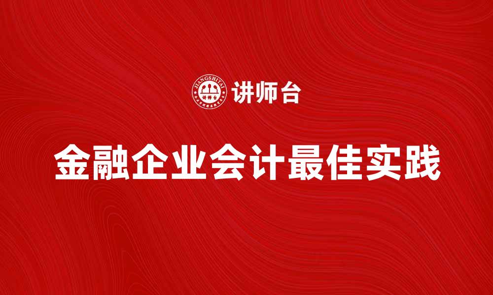 文章金融企业会计的实用技巧与最佳实践分享的缩略图