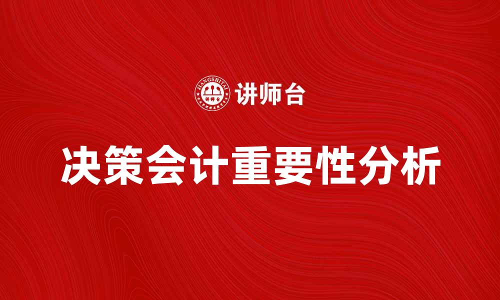 文章决策会计在企业管理中的重要性分析的缩略图