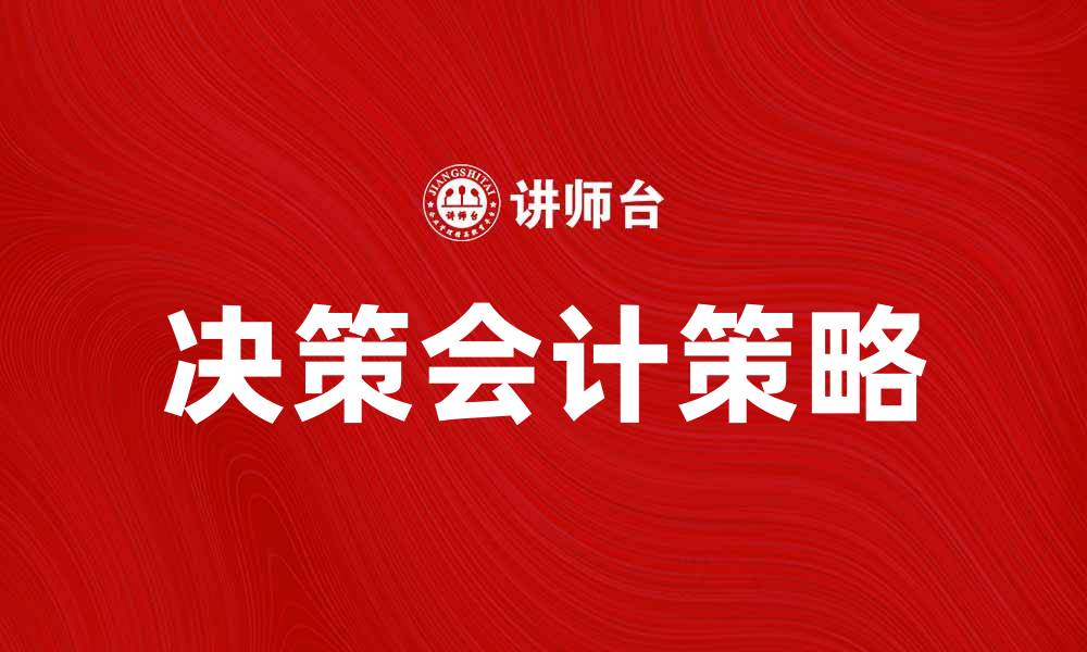 文章提升企业效益的决策会计策略解析的缩略图