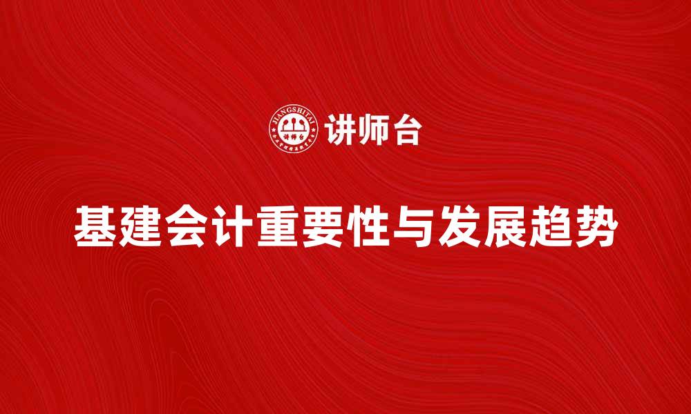 文章基建会计在现代企业中的重要性与发展趋势的缩略图