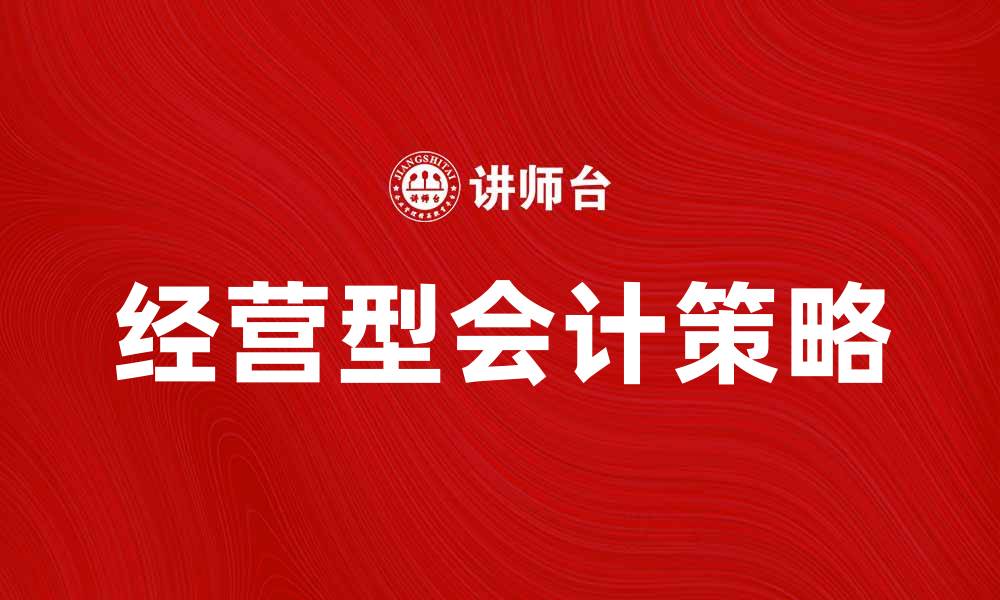 文章经营型会计：提升企业财务管理效率的关键策略的缩略图