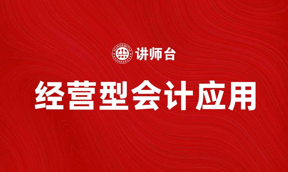 文章经营型会计在企业管理中的重要性与应用探讨的缩略图