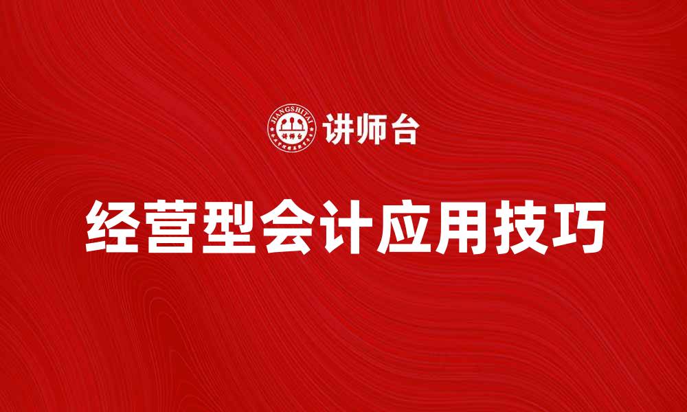 文章经营型会计在企业管理中的重要性与应用技巧的缩略图