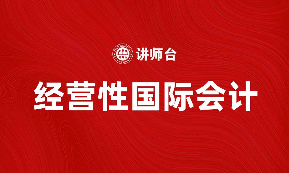 文章深入解析经营性国际会计的重要性与应用技巧的缩略图