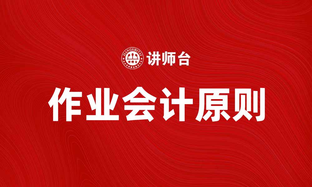 文章作业会计的基本原则与实务应用解析的缩略图