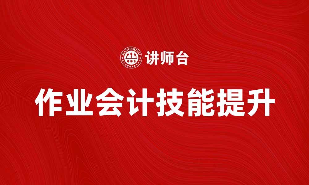 文章提升作业会计技能的五大实用技巧的缩略图