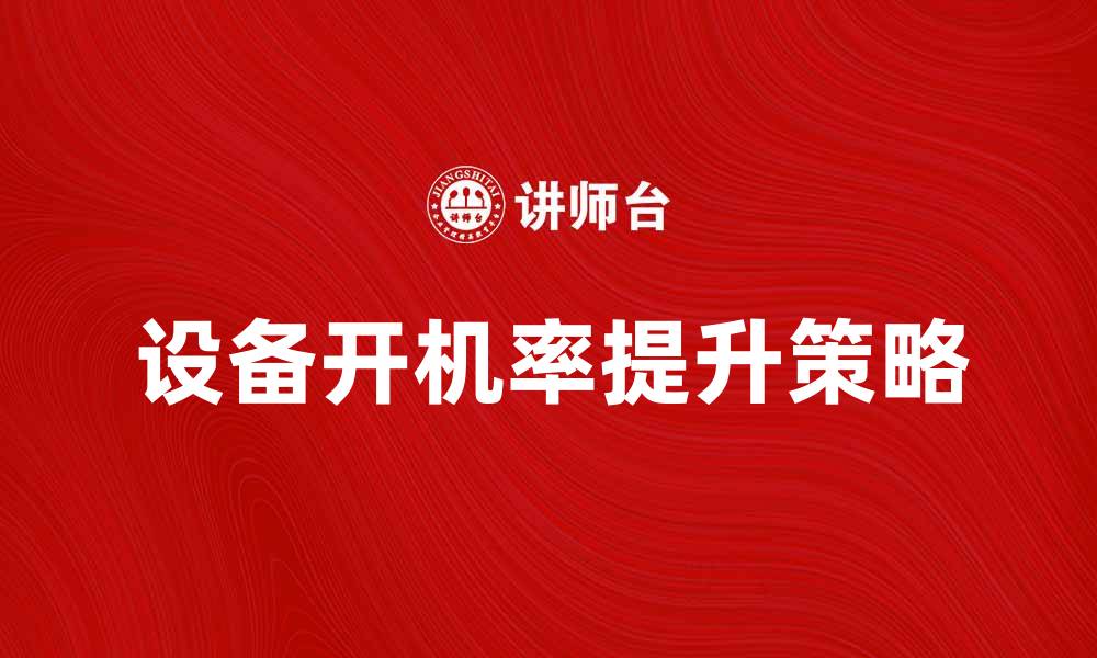 文章提升设备开机率的有效策略与方法的缩略图