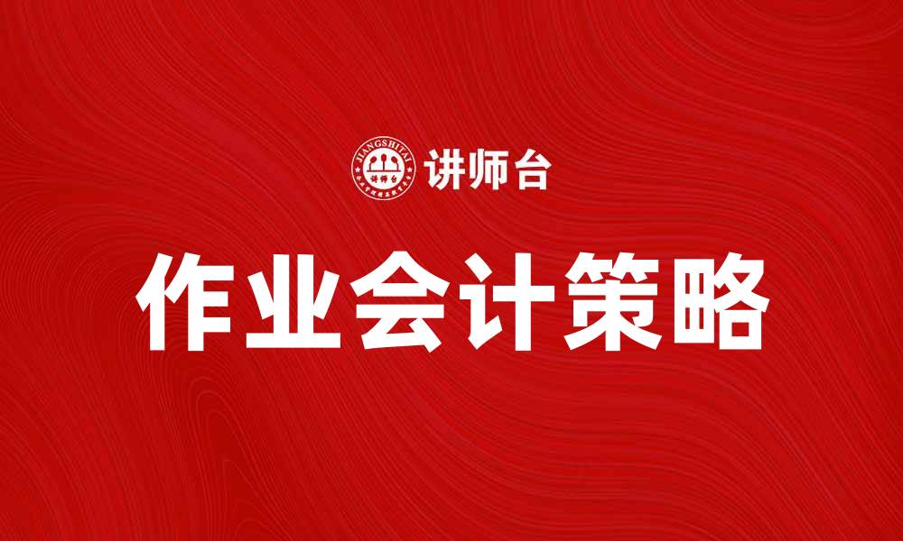 文章作业会计：提升企业财务管理效率的关键策略的缩略图