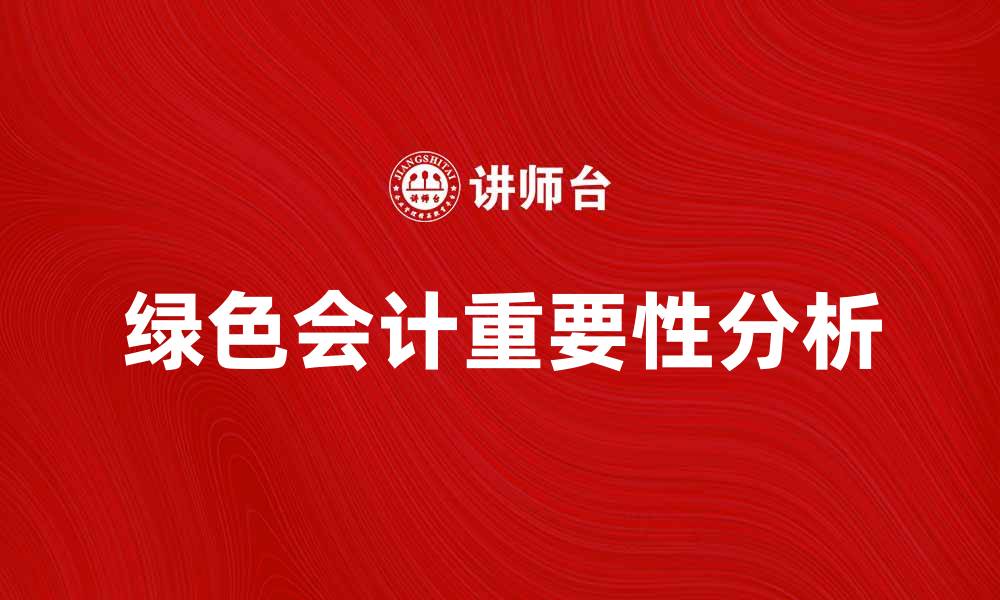 文章绿色会计在企业可持续发展中的重要性分析的缩略图