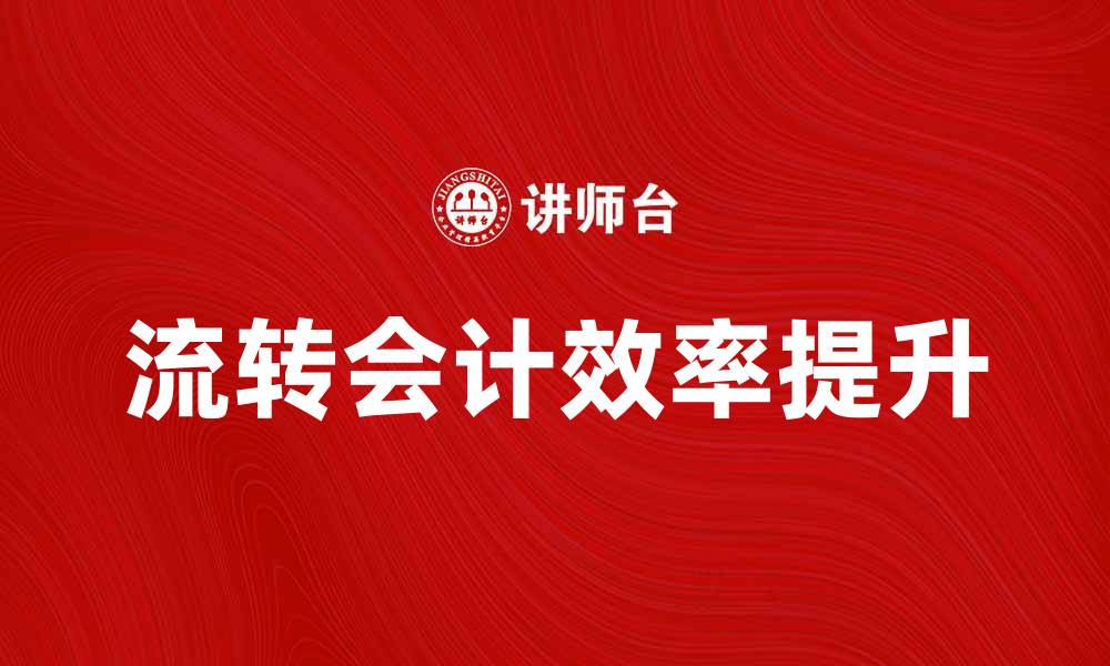 文章流转会计：提升企业财务管理效率的关键策略的缩略图