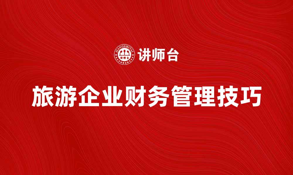 文章旅游企业会计的财务管理技巧与实务分析的缩略图