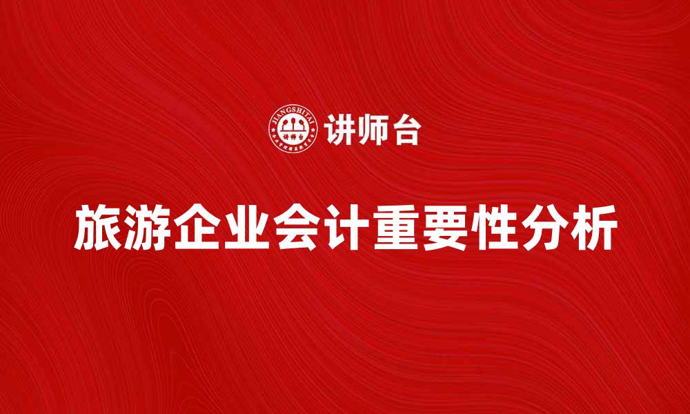 文章旅游企业会计在财务管理中的重要性分析的缩略图