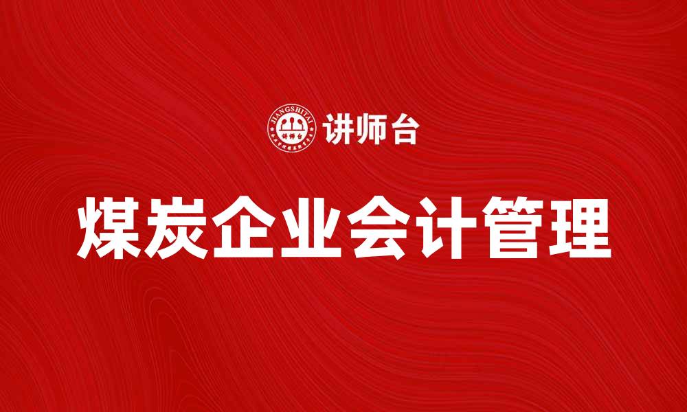 文章煤炭企业会计管理的重要性与发展趋势分析的缩略图