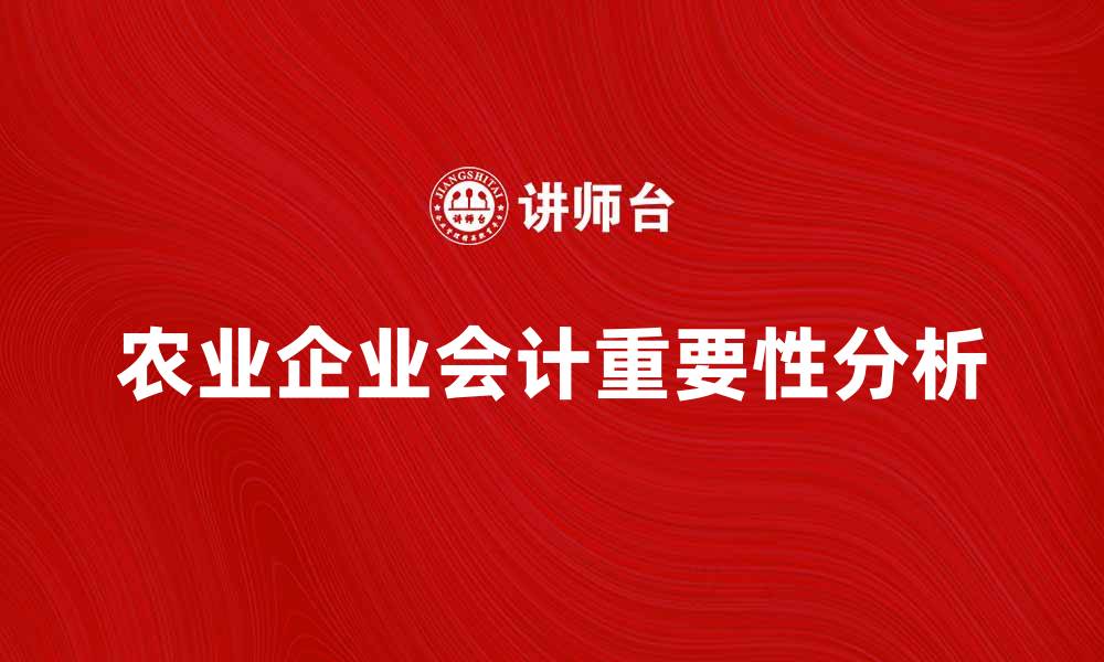 文章农业企业会计在现代农业发展中的重要性分析的缩略图