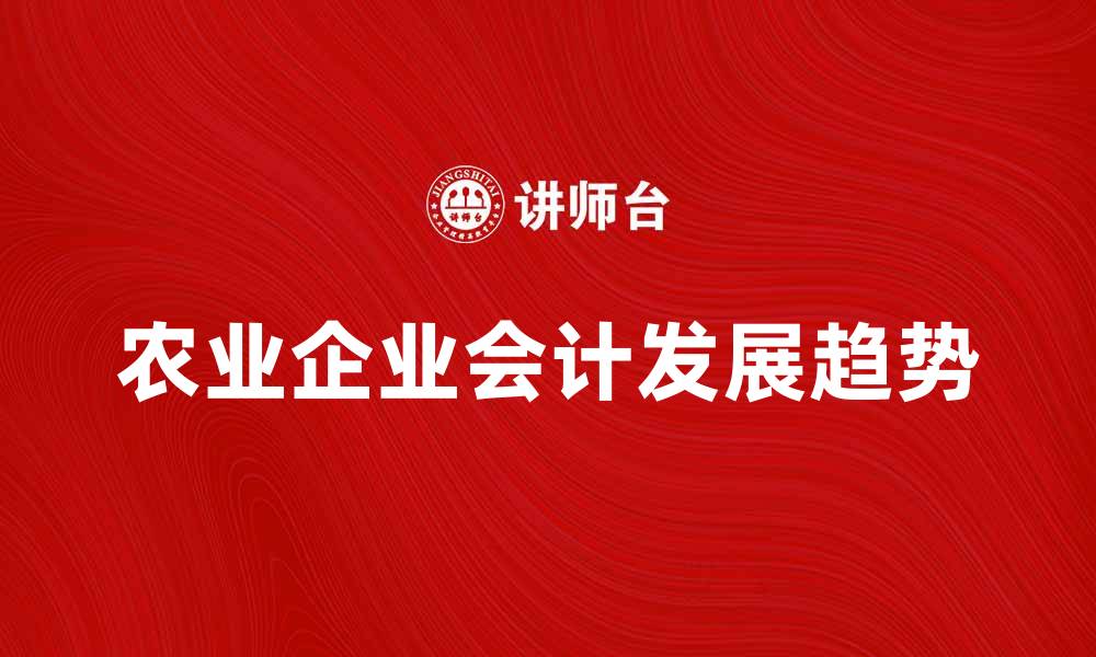 文章农业企业会计的重要性与发展趋势分析的缩略图