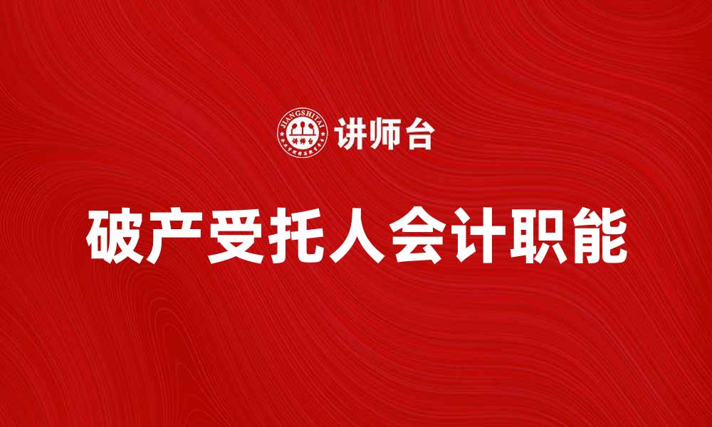 文章破产受托人会计的职能与重要性解析的缩略图