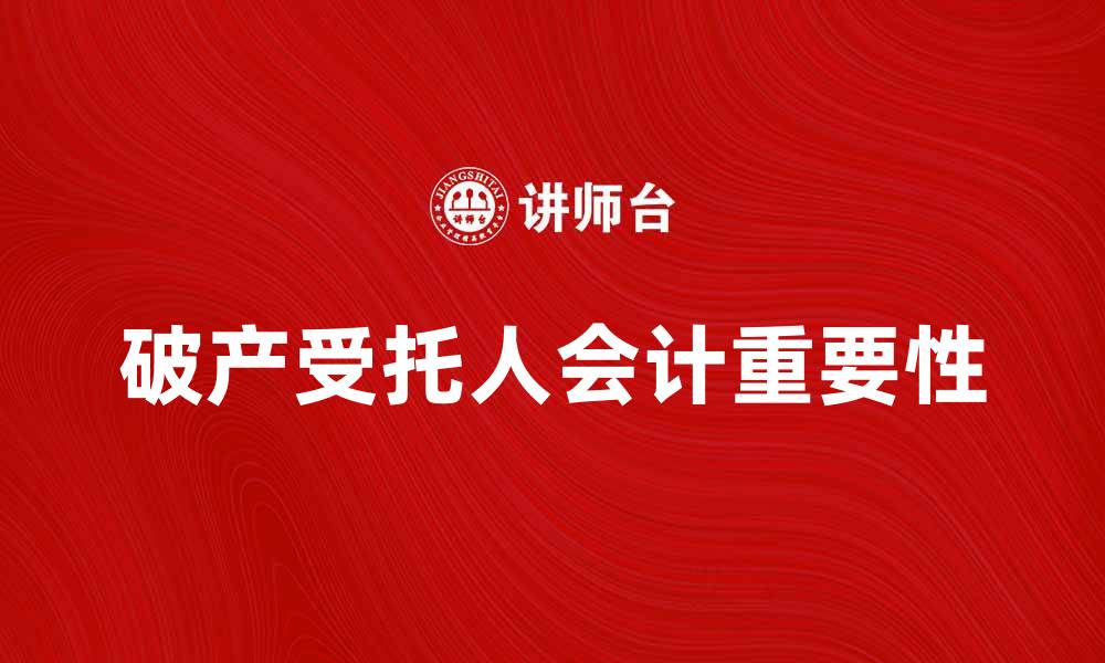 文章破产受托人会计的重要性与实践指南的缩略图