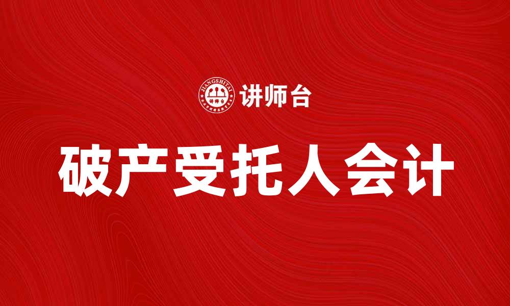 文章破产受托人会计的重要性与实务解析的缩略图