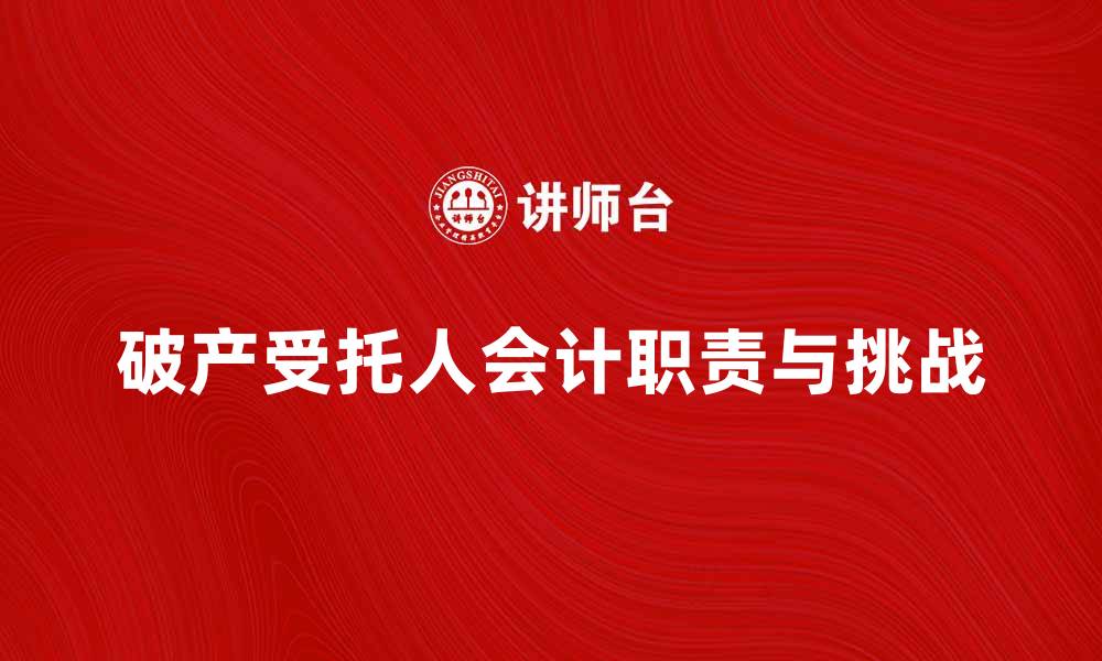 文章破产受托人会计的职责与挑战解析的缩略图