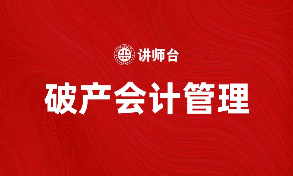 文章破产会计：企业破产中的财务管理与风险控制的缩略图