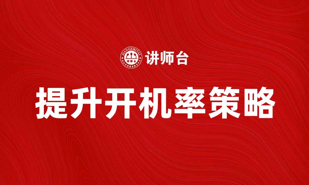 文章提升开机率的有效策略与实践方法分析的缩略图