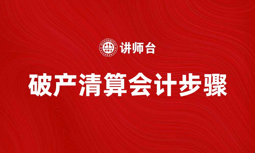 文章破产清算会计的关键步骤与注意事项解析的缩略图
