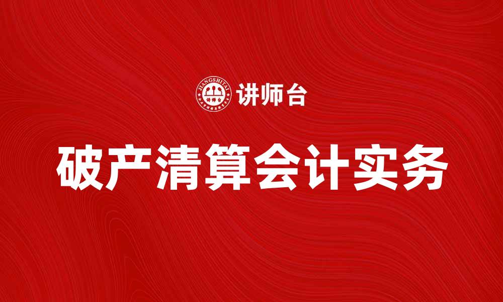 文章破产清算会计实务解析与操作指南的缩略图