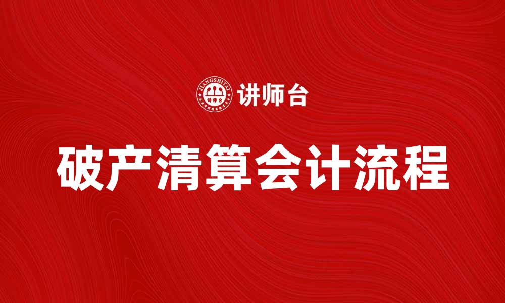 文章破产清算会计的基本流程与注意事项解析的缩略图