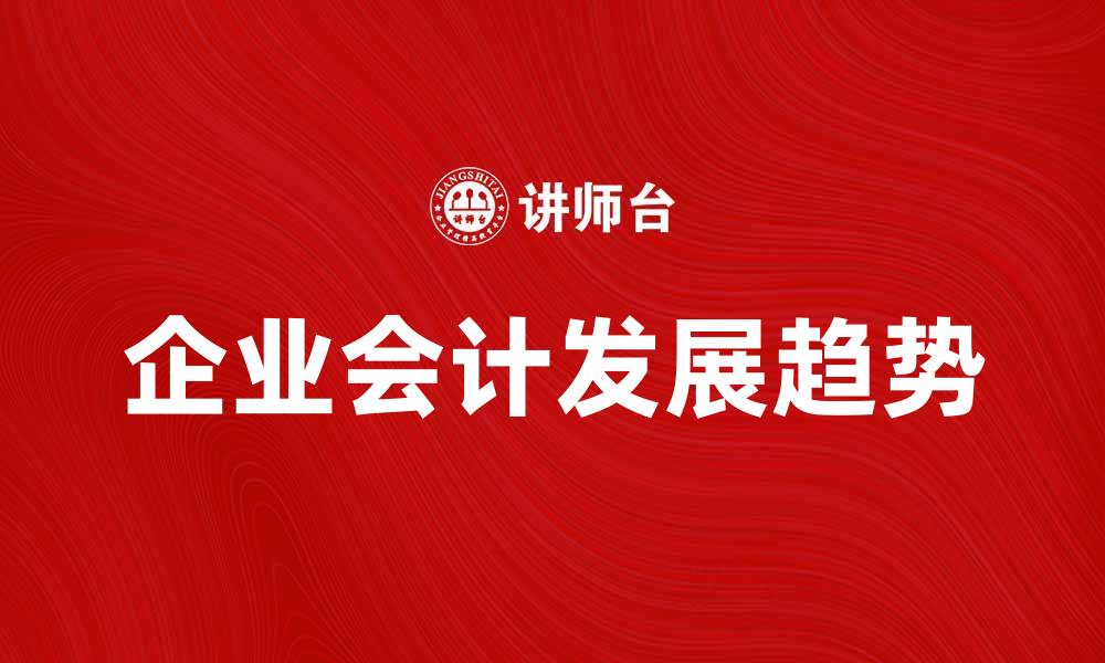 文章企业会计的重要性与发展趋势分析的缩略图