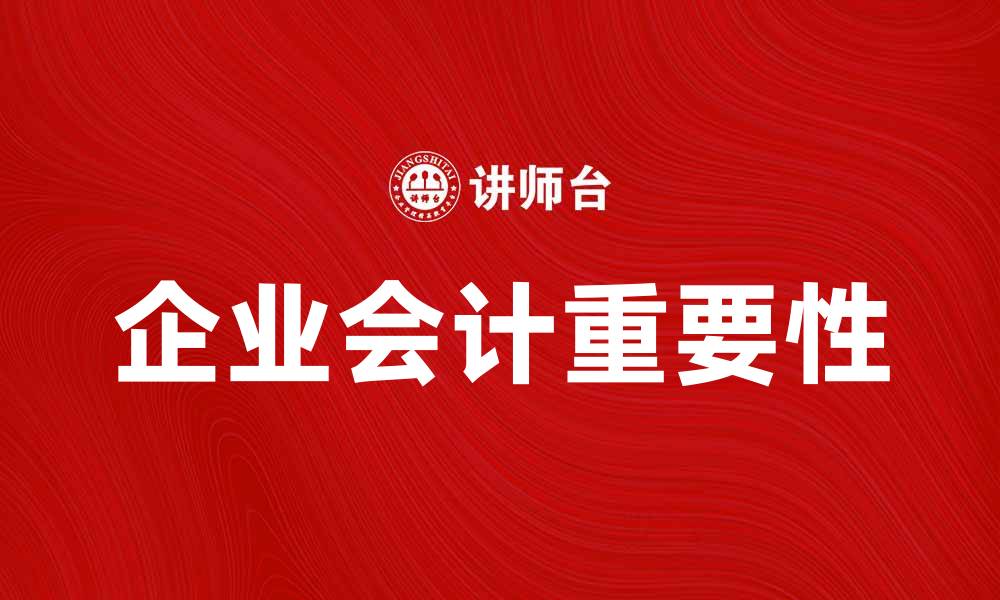 文章企业会计的重要性及其对企业管理的影响的缩略图