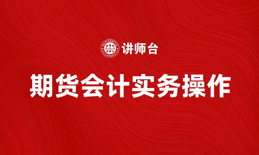 文章期货会计的基础知识与实务操作指南的缩略图