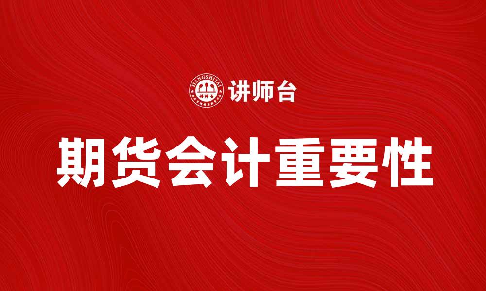 文章期货会计的重要性及其在投资中的应用解析的缩略图