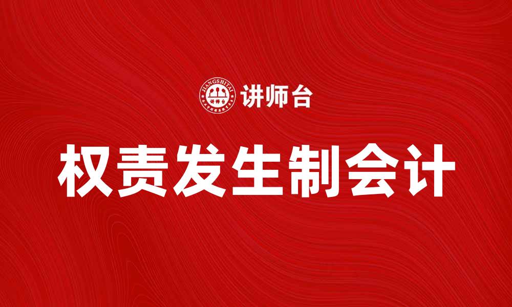 文章深入解析权责发生制会计的核心原则与应用技巧的缩略图