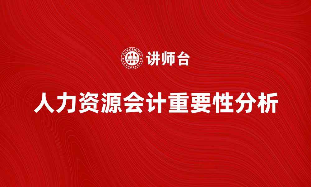 文章人力资源会计在企业管理中的重要性分析的缩略图