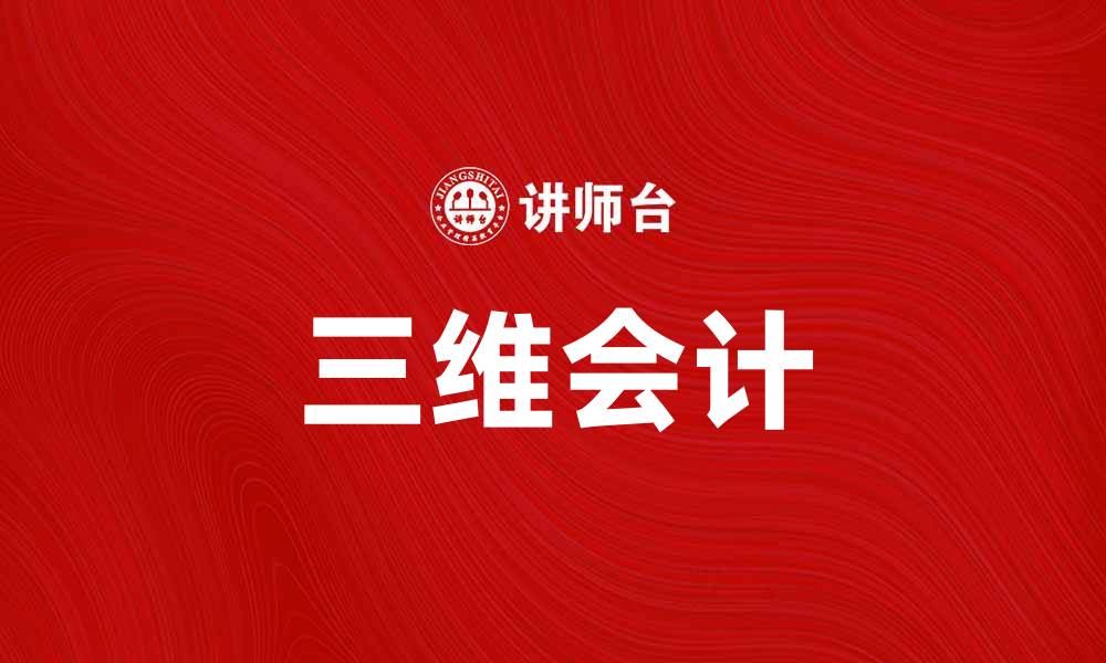 文章探索三维会计的未来：提升企业财务管理效率的缩略图