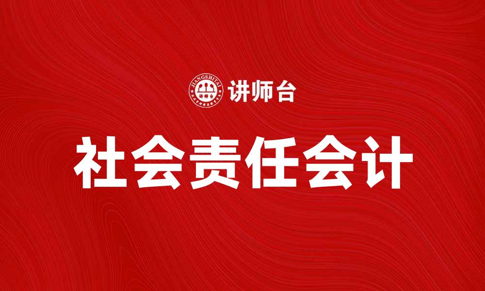 文章社会责任会计在企业可持续发展中的重要作用分析的缩略图
