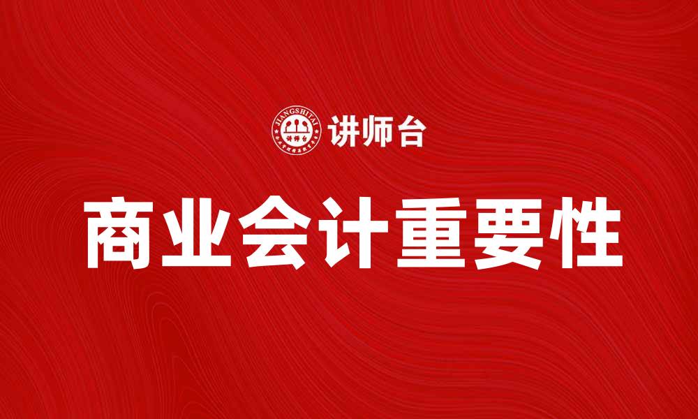 文章商业会计的重要性及其对企业发展的影响的缩略图