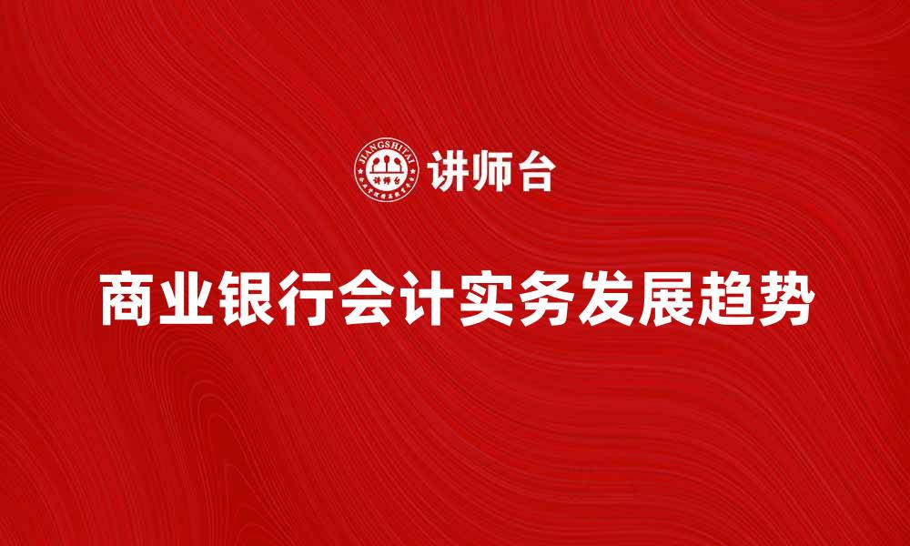 文章商业银行会计实务与发展趋势分析的缩略图