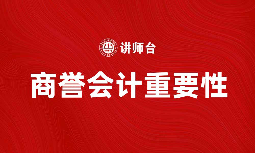 文章商誉会计的重要性与企业财务影响解析的缩略图