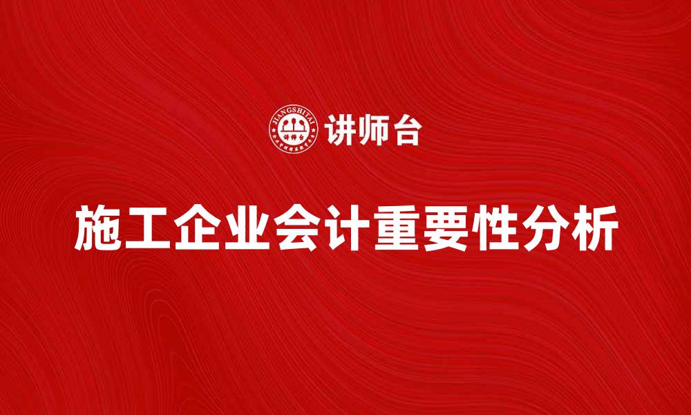 文章施工企业会计的重要性与实务分析的缩略图