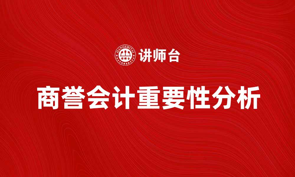 文章商誉会计在企业财务报表中的重要性分析的缩略图