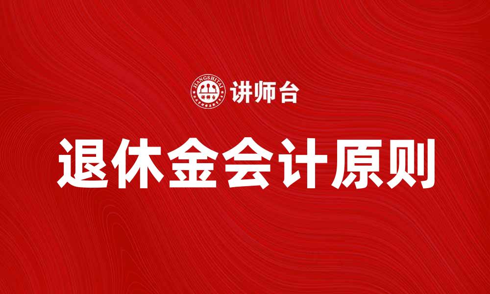 文章退休金会计的重要性及其基本原则解析的缩略图