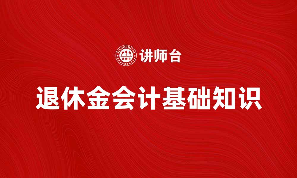 文章退休金会计的基础知识与实务解析的缩略图