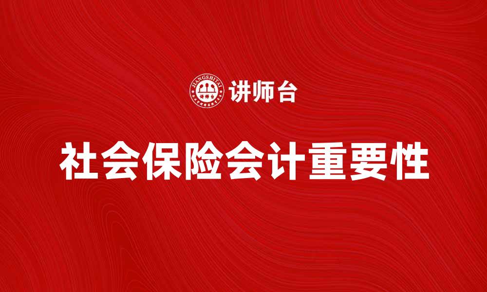 文章社会保险会计的重要性与实践解析的缩略图