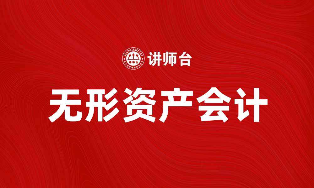 文章无形资产会计的重要性与实务探讨的缩略图